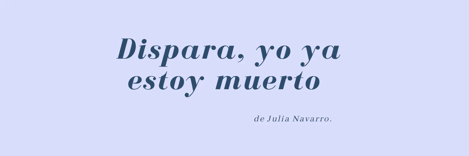 Dispara, yo ya estoy muerto de Julia Navarro